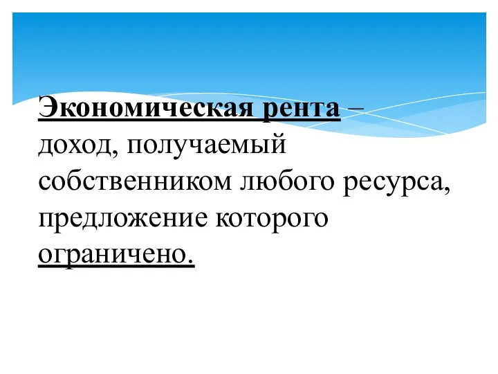 Экономическая рента – доход, получаемый собственником любого ресурса, предложение которого ограничено.