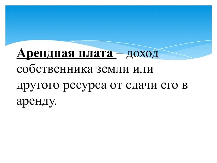 Арендная плата – доход собственника земли или другого ресурса от сдачи его в аренду.