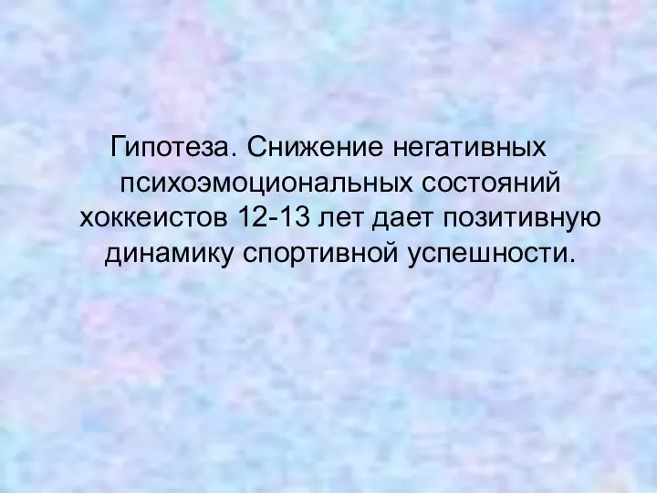 Гипотеза. Снижение негативных психоэмоциональных состояний хоккеистов 12-13 лет дает позитивную динамику спортивной успешности.