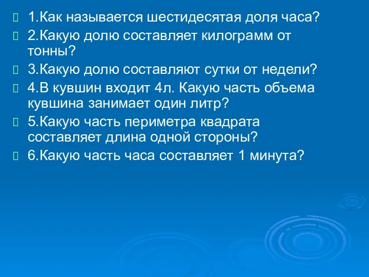 1.Как называется шестидесятая доля часа? 2.Какую долю составляет килограмм от тонны?