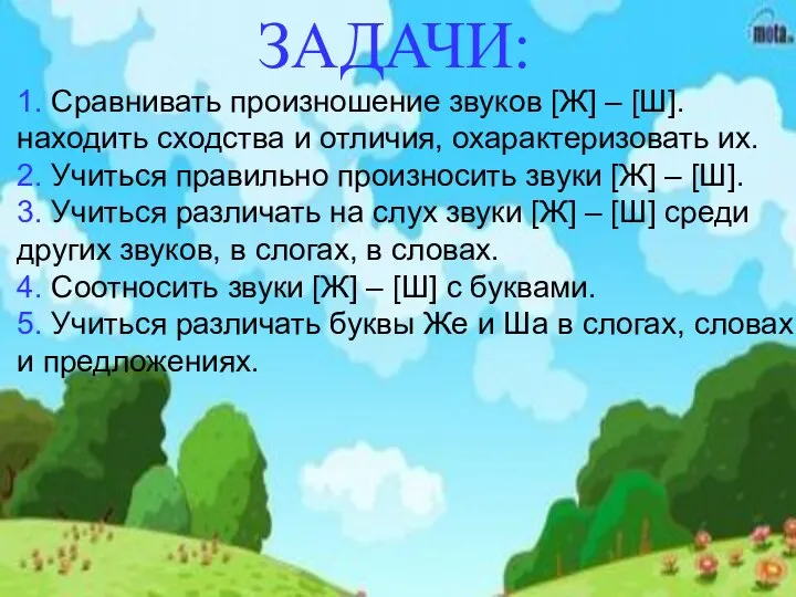 1. Сравнивать произношение звуков [Ж] – [Ш]. находить сходства и отличия,