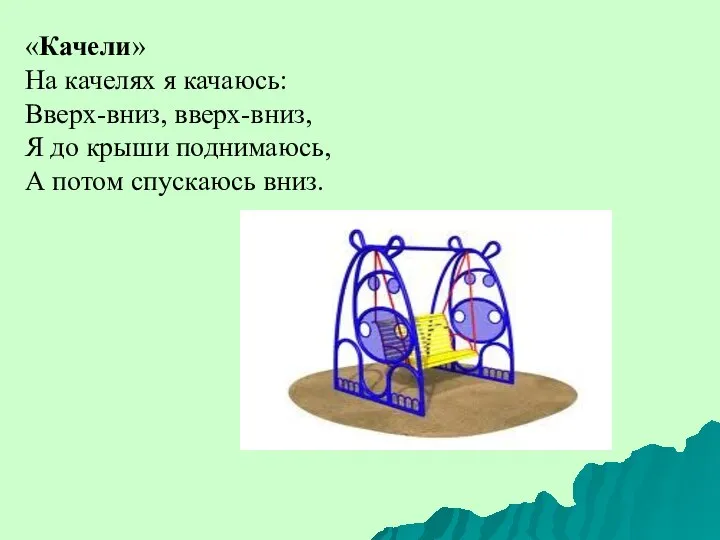 «Качели» На качелях я качаюсь: Вверх-вниз, вверх-вниз, Я до крыши поднимаюсь, А потом спускаюсь вниз.