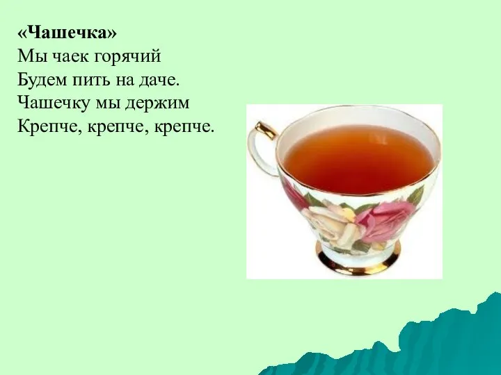 «Чашечка» Мы чаек горячий Будем пить на даче. Чашечку мы держим Крепче, крепче, крепче.