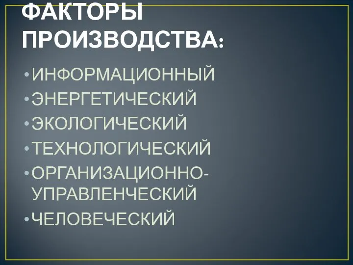 ФАКТОРЫ ПРОИЗВОДСТВА: ИНФОРМАЦИОННЫЙ ЭНЕРГЕТИЧЕСКИЙ ЭКОЛОГИЧЕСКИЙ ТЕХНОЛОГИЧЕСКИЙ ОРГАНИЗАЦИОННО-УПРАВЛЕНЧЕСКИЙ ЧЕЛОВЕЧЕСКИЙ