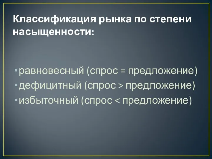 Классификация рынка по степени насыщенности: равновесный (спрос = предложение) дефицитный (спрос > предложение) избыточный (спрос