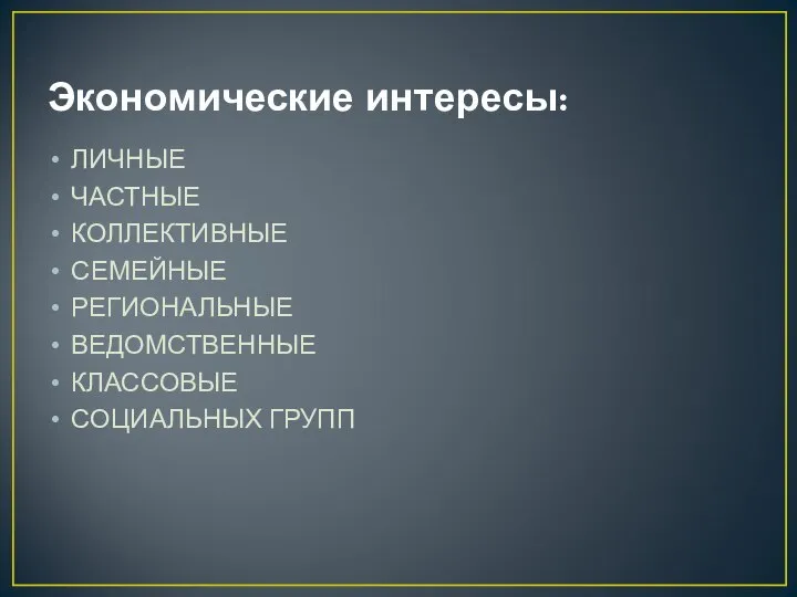 Экономические интересы: ЛИЧНЫЕ ЧАСТНЫЕ КОЛЛЕКТИВНЫЕ СЕМЕЙНЫЕ РЕГИОНАЛЬНЫЕ ВЕДОМСТВЕННЫЕ КЛАССОВЫЕ СОЦИАЛЬНЫХ ГРУПП