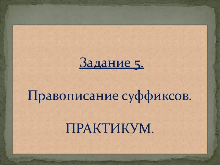 Задание 5. Правописание суффиксов. ПРАКТИКУМ.