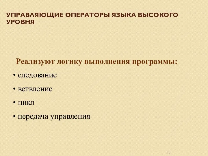 УПРАВЛЯЮЩИЕ ОПЕРАТОРЫ ЯЗЫКА ВЫСОКОГО УРОВНЯ Реализуют логику выполнения программы: следование ветвление цикл передача управления