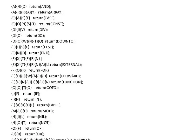 {A}{N}{D} return(AND); {A}{R}{R}{A}{Y} return(ARRAY); {C}{A}{S}{E} return(CASE); {C}{O}{N}{S}{T} return(CONST); {D}{I}{V} return(DIV); {D}{O}