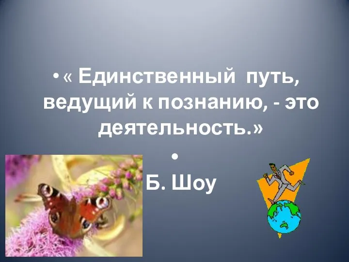 « Единственный путь, ведущий к познанию, - это деятельность.» Б. Шоу