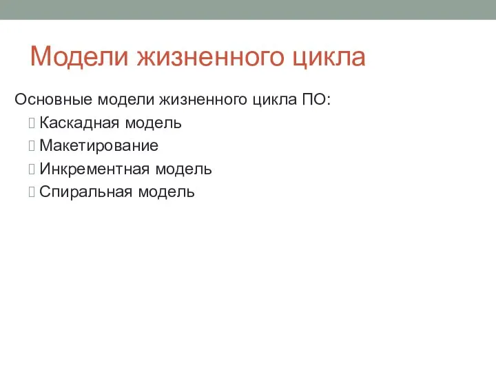 Модели жизненного цикла Основные модели жизненного цикла ПО: Каскадная модель Макетирование Инкрементная модель Спиральная модель