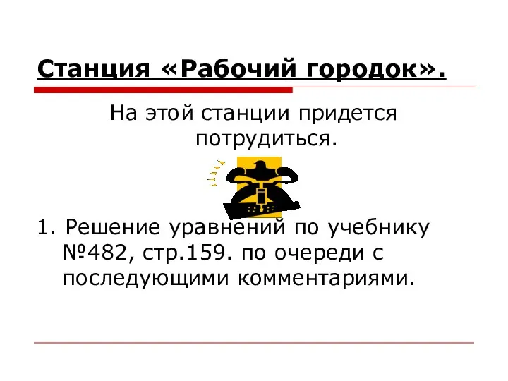 Станция «Рабочий городок». На этой станции придется потрудиться. 1. Решение уравнений