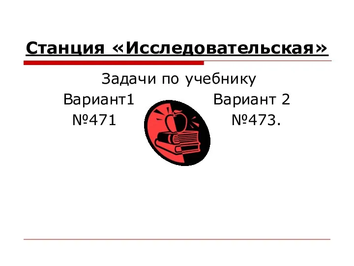 Станция «Исследовательская» Задачи по учебнику Вариант1 Вариант 2 №471 №473.