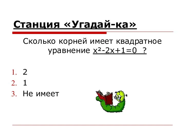 Станция «Угадай-ка» Сколько корней имеет квадратное уравнение x²-2x+1=0 ? 2 1 Не имеет