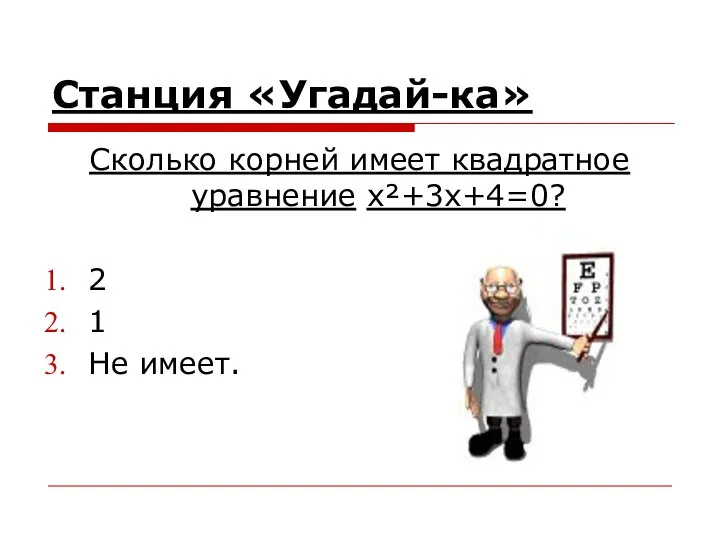 Станция «Угадай-ка» Сколько корней имеет квадратное уравнение x²+3x+4=0? 2 1 Не имеет.