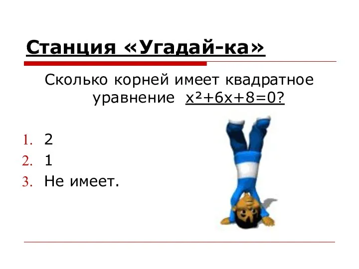 Станция «Угадай-ка» Сколько корней имеет квадратное уравнение x²+6x+8=0? 2 1 Не имеет.