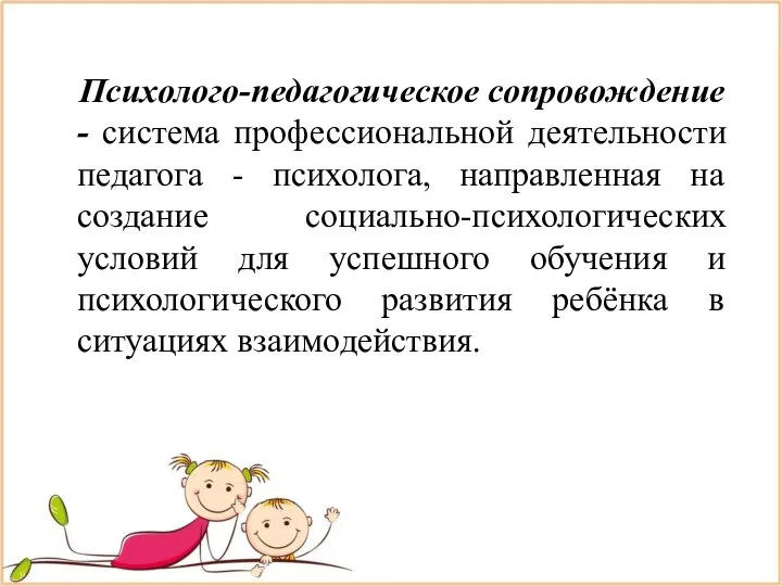 Психолого-педагогическое сопровождение - система профессиональной деятельности педагога - психолога, направленная на