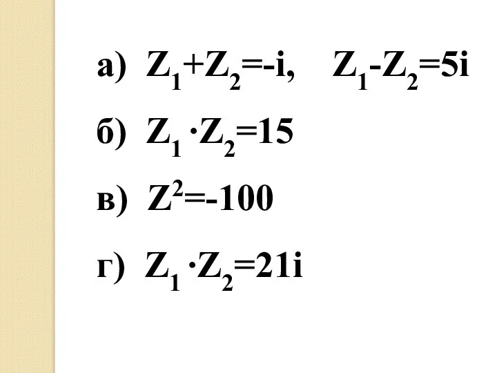 а) Z1+Z2=-i, Z1-Z2=5i б) Z1 ∙Z2=15 в) Z2=-100 г) Z1 ∙Z2=21i