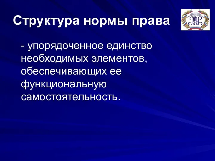 Структура нормы права - упорядоченное единство необходимых элементов, обеспечивающих ее функциональную самостоятельность.