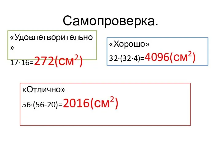 Самопроверка. «Удовлетворительно» 17∙16=272(см2) «Хорошо» 32∙(32∙4)=4096(см2) «Отлично» 56∙(56-20)=2016(см2)