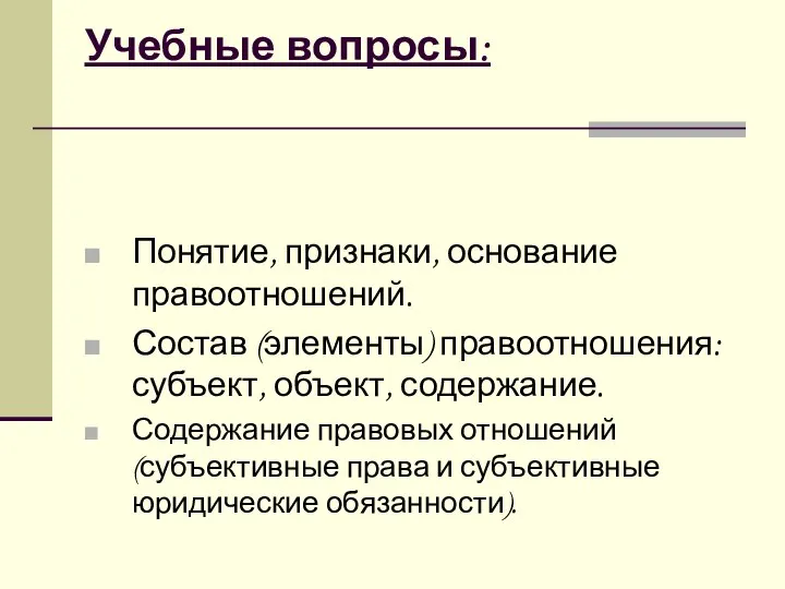 Учебные вопросы: Понятие, признаки, основание правоотношений. Состав (элементы) правоотношения: субъект, объект,