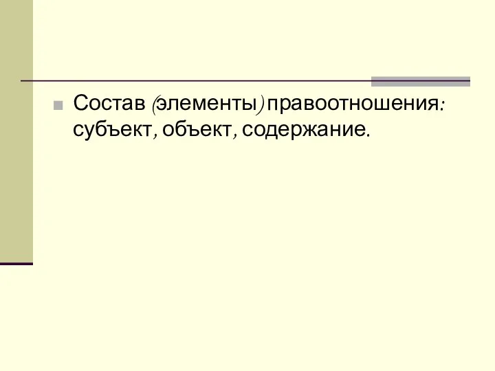 Состав (элементы) правоотношения: субъект, объект, содержание.