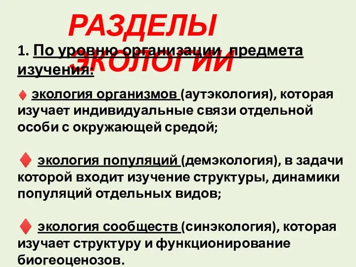 РАЗДЕЛЫ ЭКОЛОГИИ 1. По уровню организации предмета изучения: ♦ экология организмов