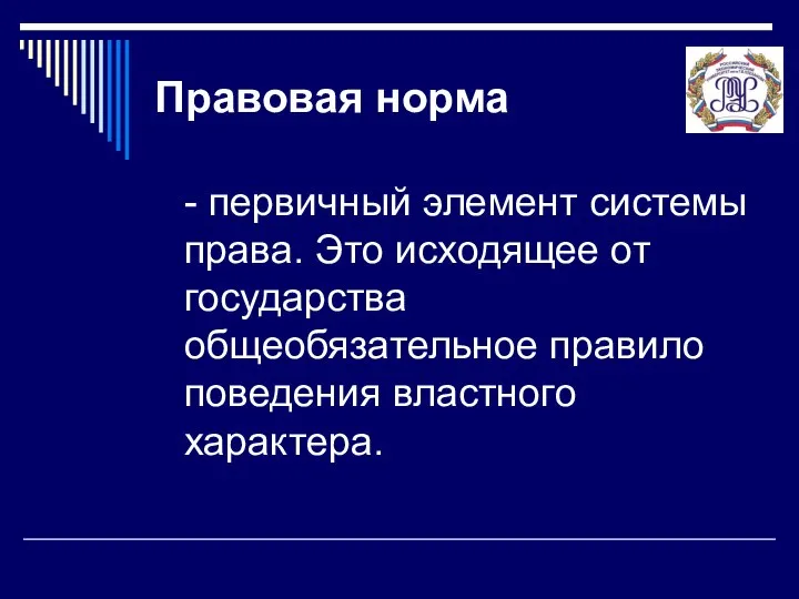 Правовая норма - первичный элемент системы права. Это исходящее от государства общеобязательное правило поведения властного характера.