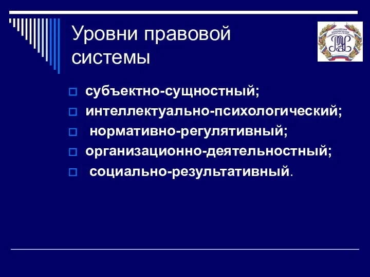 Уровни правовой системы субъектно-сущностный; интеллектуально-психологический; нормативно-регулятивный; организационно-деятельностный; социально-результативный.