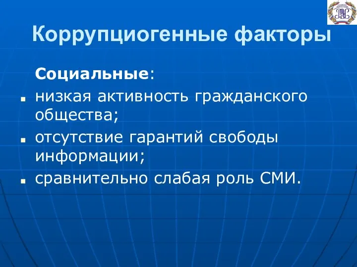 Коррупциогенные факторы Социальные: низкая активность гражданского общества; отсутствие гарантий свободы информации; сравнительно слабая роль СМИ.