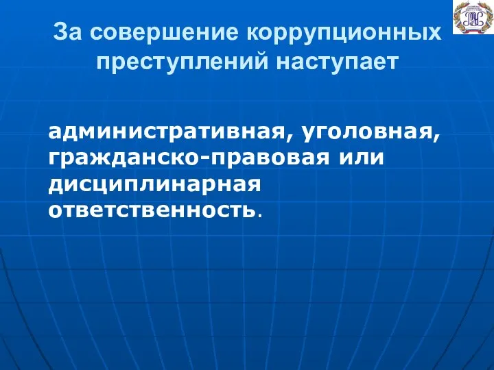 За совершение коррупционных преступлений наступает административная, уголовная, гражданско-правовая или дисциплинарная ответственность.