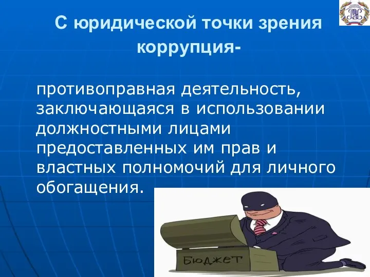 С юридической точки зрения коррупция- противоправная деятельность, заключающаяся в использовании должностными