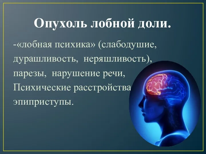 Опухоль лобной доли. -«лобная психика» (слабодушие, дурашливость, неряшливость), парезы, нарушение речи, Психические расстройства, , эпиприступы.