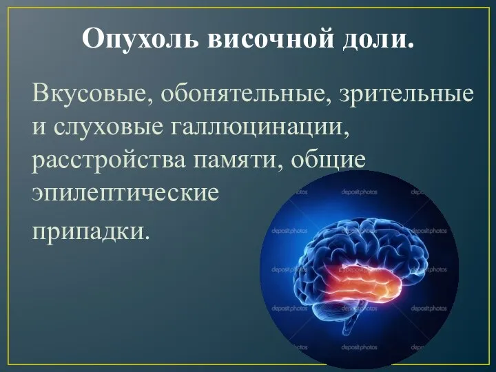 Опухоль височной доли. Вкусовые, обонятельные, зрительные и слуховые галлюцинации, расстройства памяти, общие эпилептические припадки.