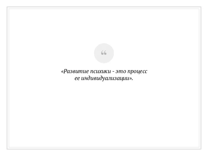 «Развитие психики - это процесс ее индивидуализации».