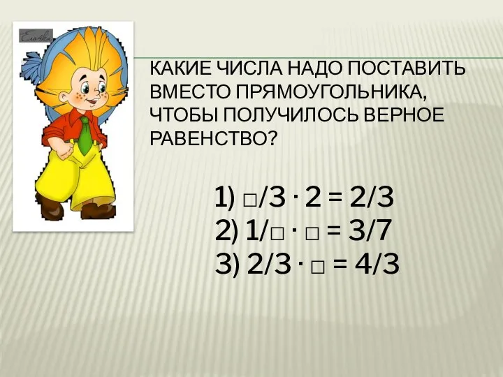 КАКИЕ ЧИСЛА НАДО ПОСТАВИТЬ ВМЕСТО ПРЯМОУГОЛЬНИКА, ЧТОБЫ ПОЛУЧИЛОСЬ ВЕРНОЕ РАВЕНСТВО? 1)