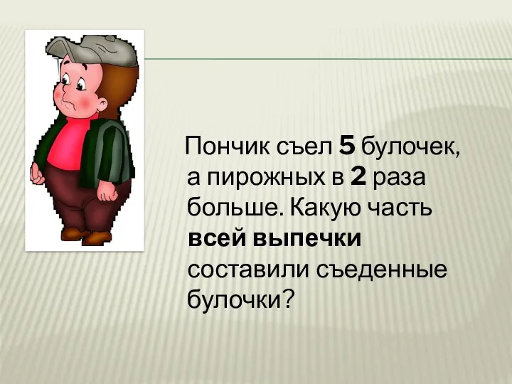 Пончик съел 5 булочек, а пирожных в 2 раза больше. Какую