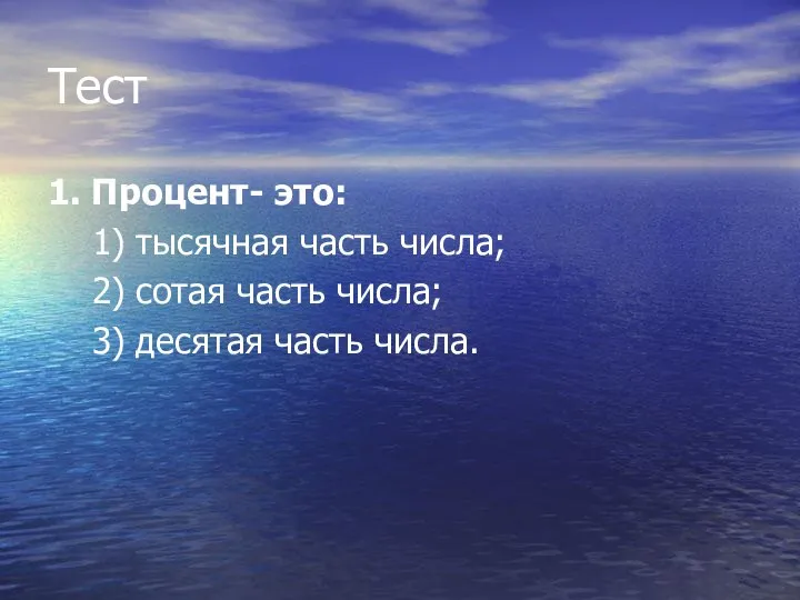 Тест 1. Процент- это: 1) тысячная часть числа; 2) сотая часть числа; 3) десятая часть числа.