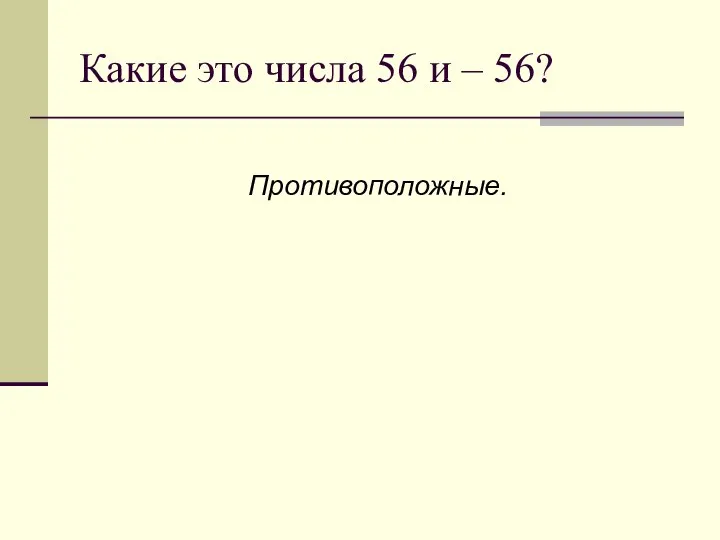 Какие это числа 56 и – 56? Противоположные.