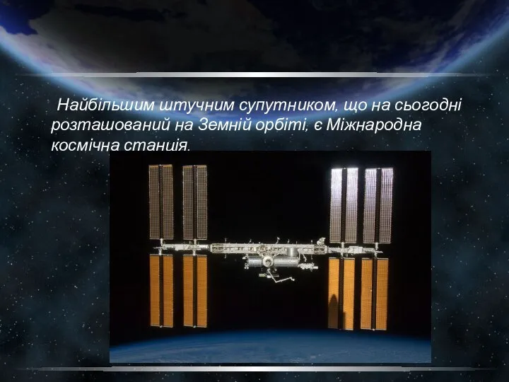 Найбільшим штучним супутником, що на сьогодні розташований на Земній орбіті, є Міжнародна космічна станція.