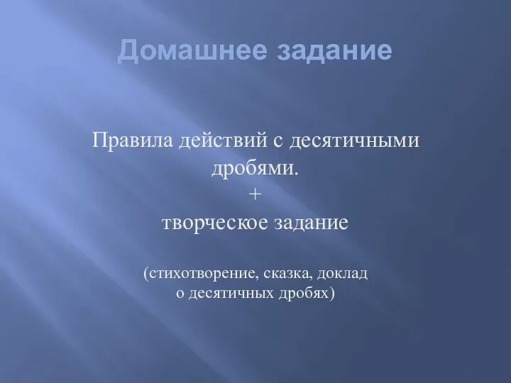 Домашнее задание Правила действий с десятичными дробями. + творческое задание (стихотворение, сказка, доклад о десятичных дробях)