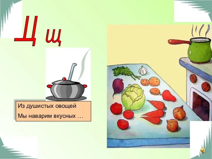 щ Щ Из душистых овощей Мы наварим вкусных …