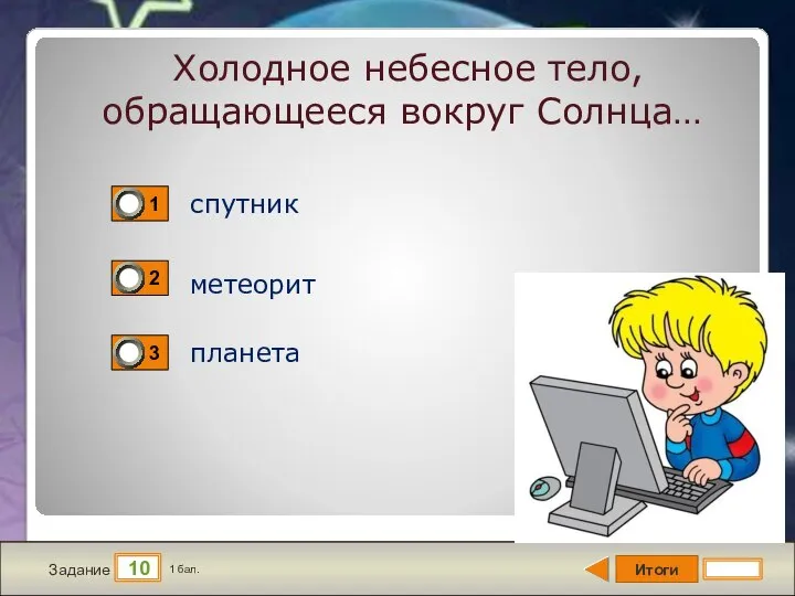 Итоги 10 Задание 1 бал. Холодное небесное тело, обращающееся вокруг Солнца… спутник метеорит планета