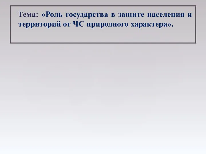 Тема: «Роль государства в защите населения и территорий от ЧС природного характера».