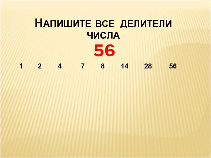 НАПИШИТЕ ВСЕ ДЕЛИТЕЛИ ЧИСЛА 56 1 2 4 7 8 14 28 56