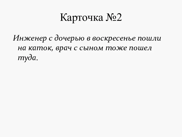 Карточка №2 Инженер с дочерью в воскресенье пошли на каток, врач с сыном тоже пошел туда.