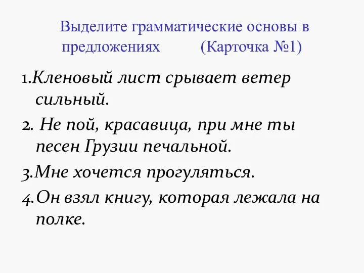 Выделите грамматические основы в предложениях (Карточка №1) 1.Кленовый лист срывает ветер