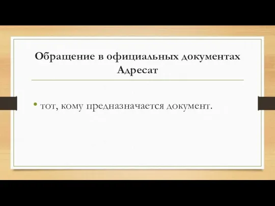 Обращение в официальных документах Адресат тот, кому предназначается документ.