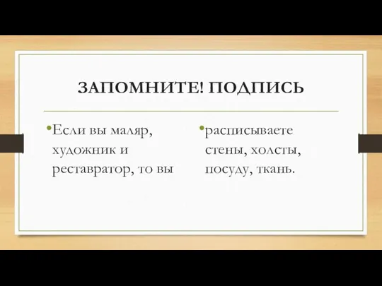 ЗАПОМНИТЕ! ПОДПИСЬ Если вы маляр, художник и реставратор, то вы расписываете стены, холсты, посуду, ткань.