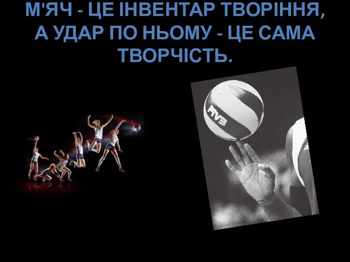 М'ЯЧ - ЦЕ ІНВЕНТАР ТВОРІННЯ, А УДАР ПО НЬОМУ - ЦЕ САМА ТВОРЧІСТЬ.